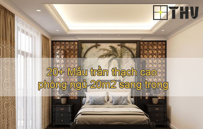 20+ Mẫu trần thạch cao phòng ngủ 20m2 sang trọng